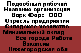 Подсобный рабочий › Название организации ­ Ворк Форс, ООО › Отрасль предприятия ­ Складское хозяйство › Минимальный оклад ­ 26 500 - Все города Работа » Вакансии   . Нижегородская обл.